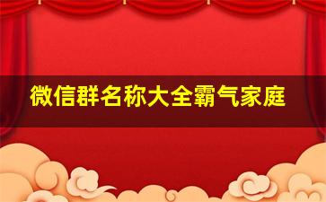 微信群名称大全霸气家庭