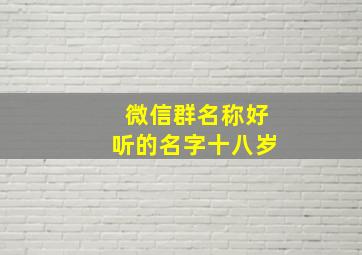 微信群名称好听的名字十八岁