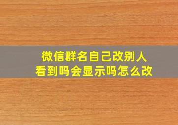 微信群名自己改别人看到吗会显示吗怎么改