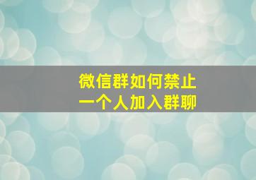 微信群如何禁止一个人加入群聊