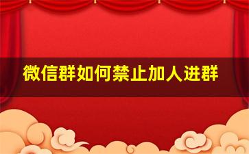 微信群如何禁止加人进群