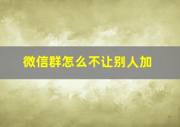 微信群怎么不让别人加