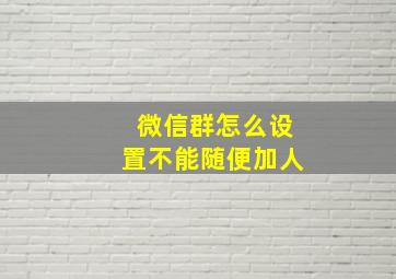 微信群怎么设置不能随便加人