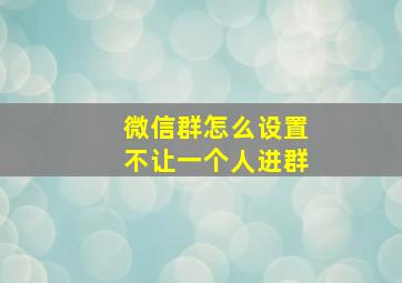 微信群怎么设置不让一个人进群