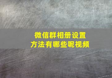 微信群相册设置方法有哪些呢视频