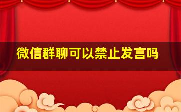 微信群聊可以禁止发言吗