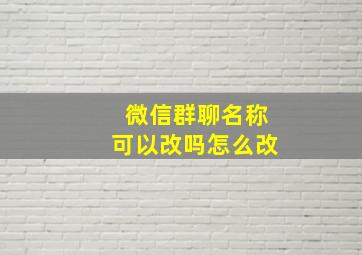 微信群聊名称可以改吗怎么改