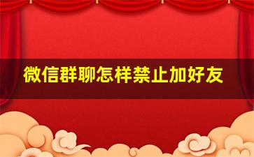 微信群聊怎样禁止加好友