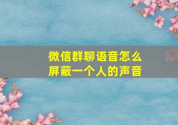 微信群聊语音怎么屏蔽一个人的声音