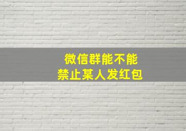 微信群能不能禁止某人发红包