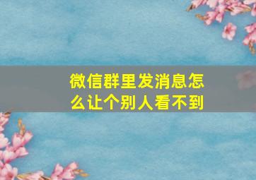 微信群里发消息怎么让个别人看不到