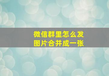 微信群里怎么发图片合并成一张