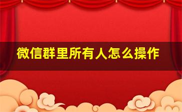 微信群里所有人怎么操作