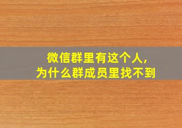 微信群里有这个人,为什么群成员里找不到