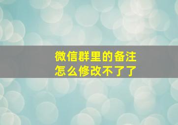 微信群里的备注怎么修改不了了