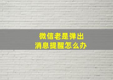 微信老是弹出消息提醒怎么办