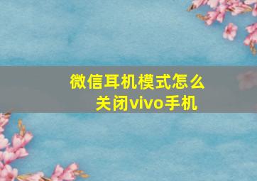 微信耳机模式怎么关闭vivo手机