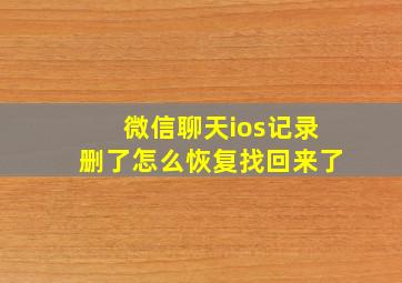 微信聊天ios记录删了怎么恢复找回来了