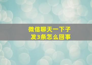 微信聊天一下子发3条怎么回事