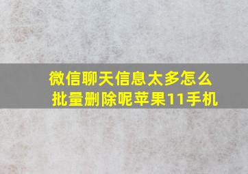 微信聊天信息太多怎么批量删除呢苹果11手机