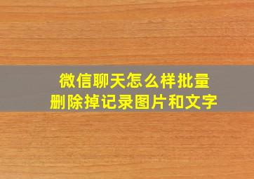 微信聊天怎么样批量删除掉记录图片和文字