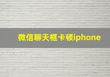 微信聊天框卡顿iphone