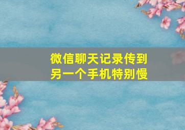 微信聊天记录传到另一个手机特别慢