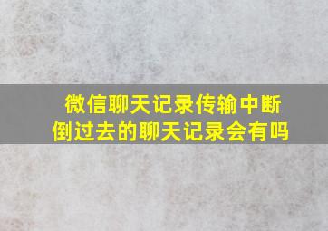 微信聊天记录传输中断倒过去的聊天记录会有吗