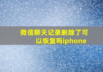 微信聊天记录删除了可以恢复吗iphone