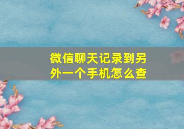 微信聊天记录到另外一个手机怎么查