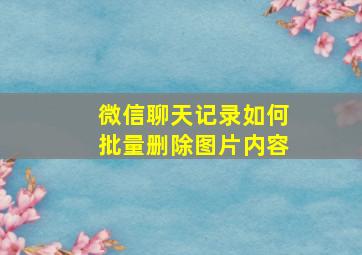 微信聊天记录如何批量删除图片内容