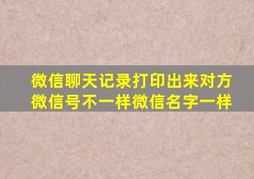 微信聊天记录打印出来对方微信号不一样微信名字一样