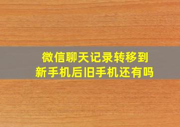 微信聊天记录转移到新手机后旧手机还有吗