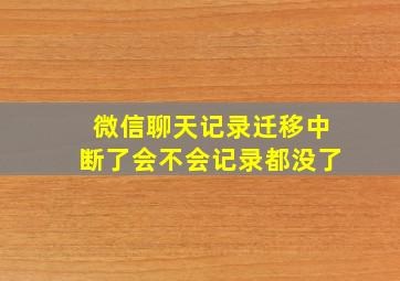 微信聊天记录迁移中断了会不会记录都没了