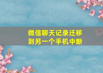 微信聊天记录迁移到另一个手机中断