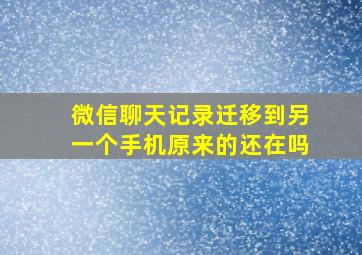 微信聊天记录迁移到另一个手机原来的还在吗