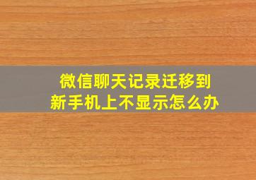 微信聊天记录迁移到新手机上不显示怎么办