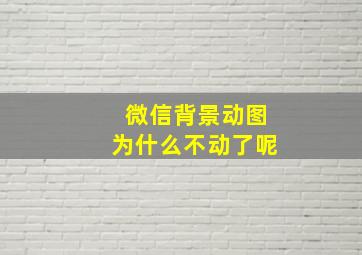 微信背景动图为什么不动了呢