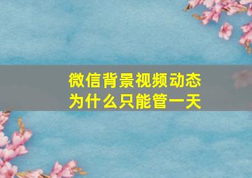 微信背景视频动态为什么只能管一天