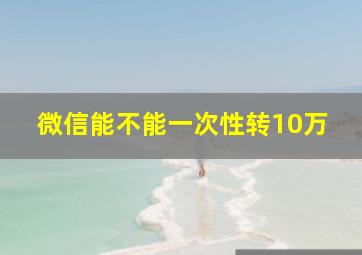 微信能不能一次性转10万