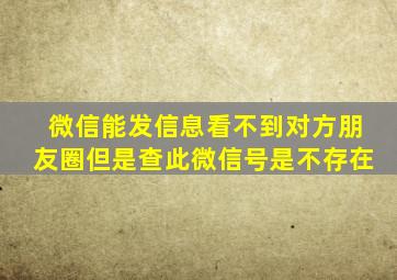 微信能发信息看不到对方朋友圈但是查此微信号是不存在