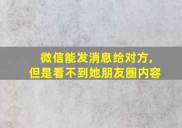 微信能发消息给对方,但是看不到她朋友圈内容