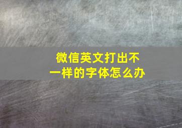 微信英文打出不一样的字体怎么办