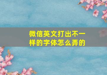 微信英文打出不一样的字体怎么弄的