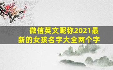 微信英文昵称2021最新的女孩名字大全两个字