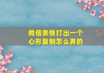 微信表情打出一个心形复制怎么弄的