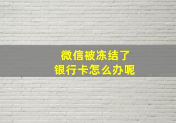 微信被冻结了银行卡怎么办呢