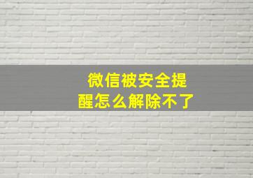 微信被安全提醒怎么解除不了