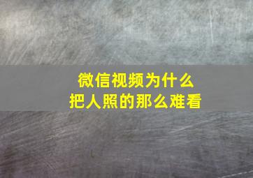 微信视频为什么把人照的那么难看