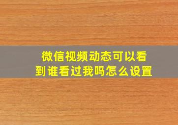 微信视频动态可以看到谁看过我吗怎么设置